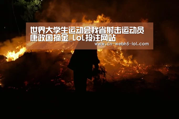 世界大学生运动会我省射击运动员康政国摘金_LoL投注网站 (图1) 2026年最佳英雄联盟投注网站