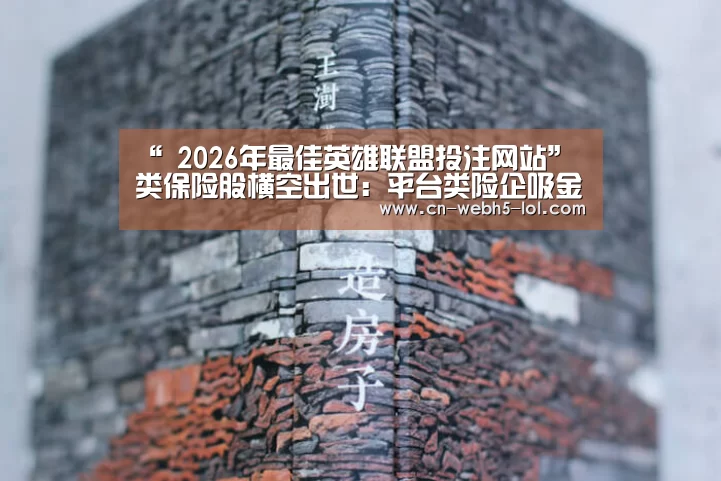 “ 2026年最佳英雄联盟投注网站”类保险股横空出世:平台类险企吸金成狂 最高增超500%(图2) LoL投注网站