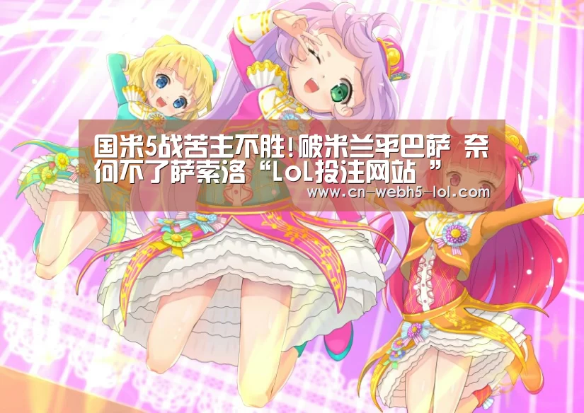 国米5战苦主不胜!破米兰平巴萨 奈何不了萨索洛“LoL投注网站 ”(图1) LoL投注网站